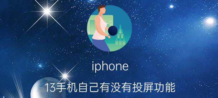 iphone 13手机自己有没有投屏功能